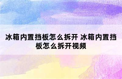 冰箱内置挡板怎么拆开 冰箱内置挡板怎么拆开视频